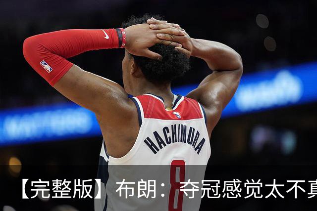 【完整版】布朗：夺冠感觉太不真实 布伦森是名副其实的MVP