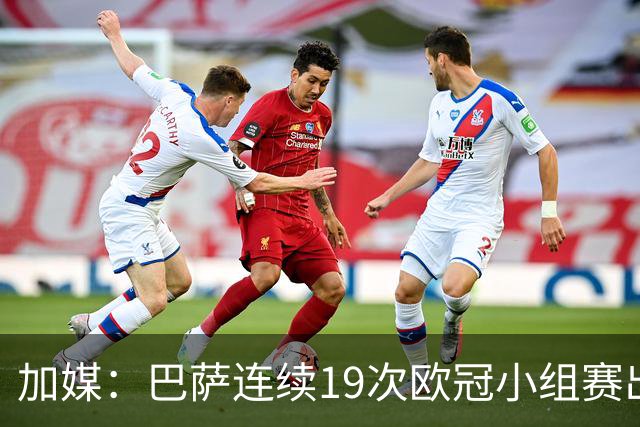加媒：巴萨连续19次欧冠小组赛出线的纪录危险了