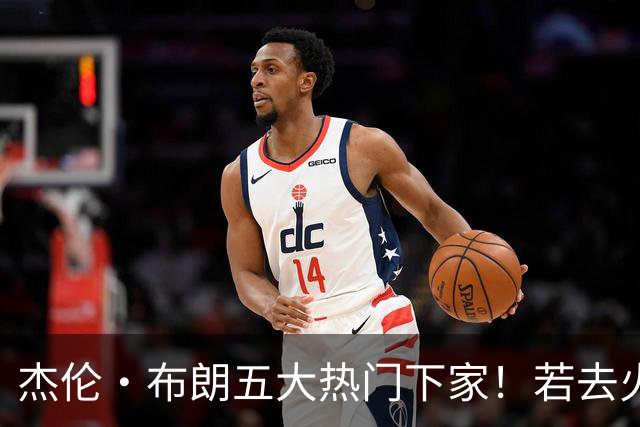 杰伦·布朗五大热门下家！若去火箭可换小谢+小贾+2首轮+电风扇