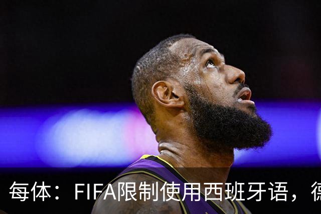 每体：FIFA限制使用西班牙语，德容阿什拉夫维尼修斯均受影响